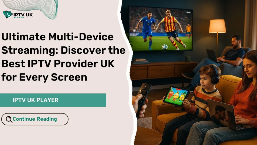 Best IPTV provider UK offering multi-device streaming for every screen in your home
